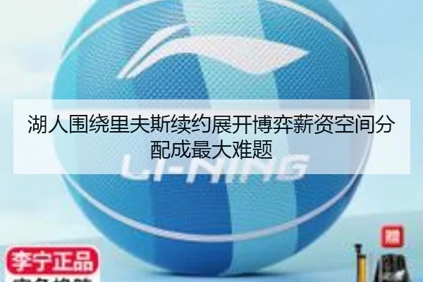 湖人围绕里夫斯续约展开博弈薪资空间分配成最大难题